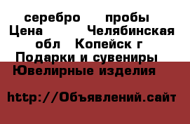 серебро 925 пробы › Цена ­ 700 - Челябинская обл., Копейск г. Подарки и сувениры » Ювелирные изделия   